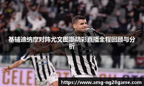 基辅迪纳摩对阵尤文图斯精彩直播全程回顾与分析