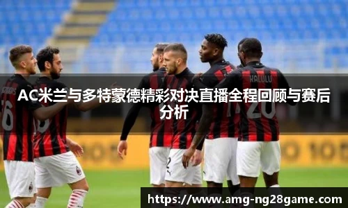 AC米兰与多特蒙德精彩对决直播全程回顾与赛后分析