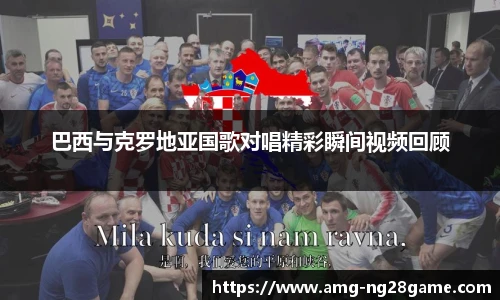 巴西与克罗地亚国歌对唱精彩瞬间视频回顾