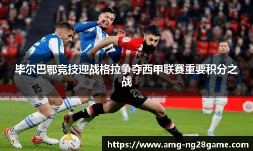 毕尔巴鄂竞技迎战格拉争夺西甲联赛重要积分之战