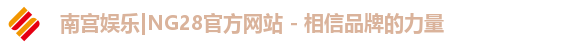 南宫娱乐|NG28官方网站 - 相信品牌的力量 南宫娱乐|NG28官方网站 - 相信品牌的力量